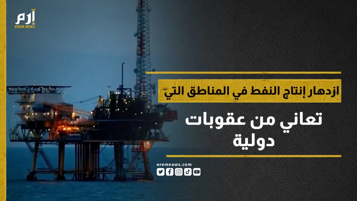 ازدهار إنتاج النفط في المناطق التي تعاني من عقوبات دولية  
